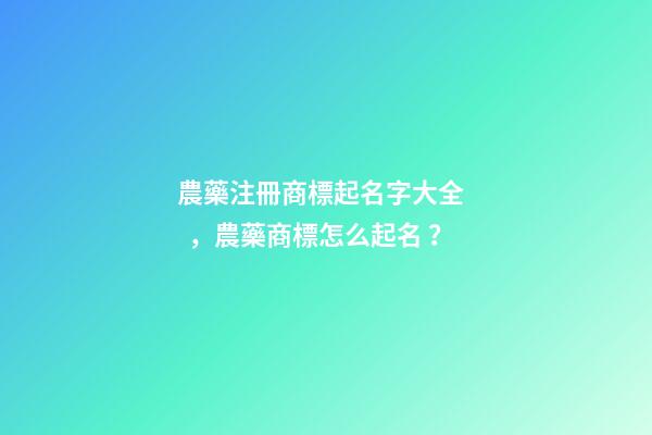 農藥注冊商標起名字大全，農藥商標怎么起名？-第1張-商標起名-玄機派
